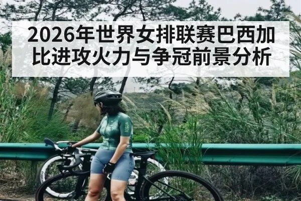 2026年世界女排联赛巴西加比进攻火力与争冠前景分析